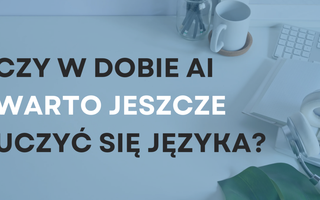 Sprawdź, dlaczego warto uczyć się języka w dobie AI.